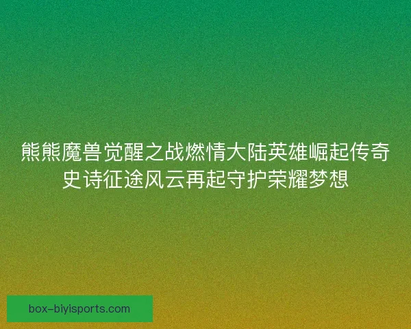 熊熊魔兽觉醒之战燃情大陆英雄崛起传奇史诗征途风云再起守护荣耀梦想