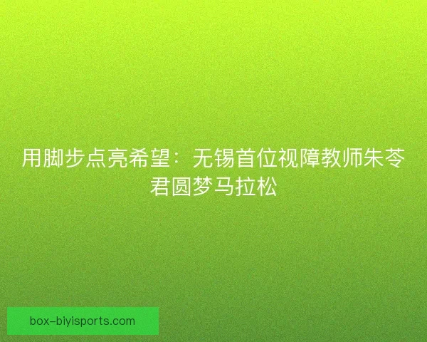 用脚步点亮希望：无锡首位视障教师朱苓君圆梦马拉松
