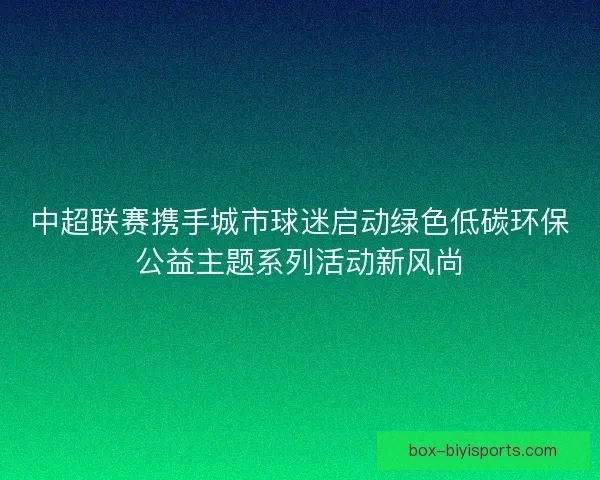 中超联赛携手城市球迷启动绿色低碳环保公益主题系列活动新风尚